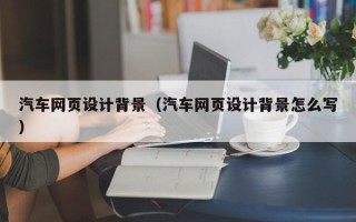 迁安市汽车网页设计背景（汽车网页设计背景怎么写）
