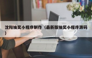 迁安市沈阳抽奖小程序制作（最新版抽奖小程序源码）