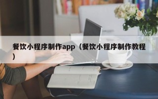 迁安市餐饮小程序制作app（餐饮小程序制作教程）
