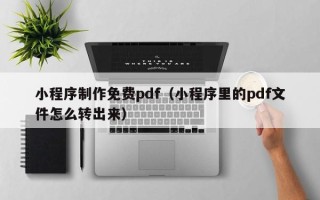 迁安市小程序制作免费pdf（小程序里的pdf文件怎么转出来）