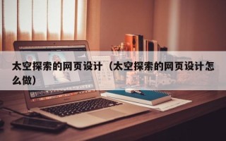 迁安市太空探索的网页设计（太空探索的网页设计怎么做）