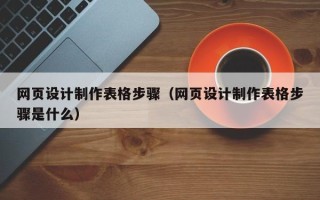 迁安市网页设计制作表格步骤（网页设计制作表格步骤是什么）