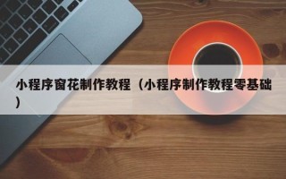 迁安市小程序窗花制作教程（小程序制作教程零基础）