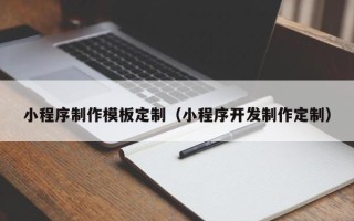 迁安市小程序制作模板定制（小程序开发制作定制）