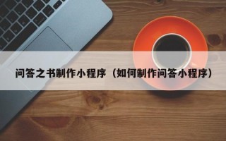 迁安市问答之书制作小程序（如何制作问答小程序）