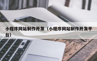 迁安市小程序网站制作开发（小程序网站制作开发平台）