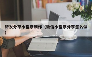 迁安市转发分享小程序制作（微信小程序分享怎么做）