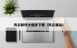 迁安市风云制作小程序下载（风云建站）