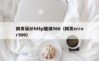迁安市网页设计http错误500（网页error500）